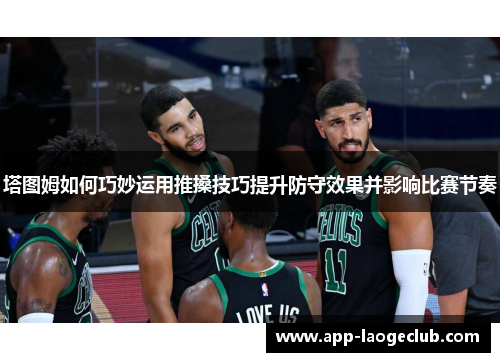 塔图姆如何巧妙运用推搡技巧提升防守效果并影响比赛节奏