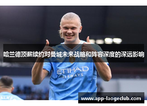 哈兰德顶薪续约对曼城未来战略和阵容深度的深远影响
