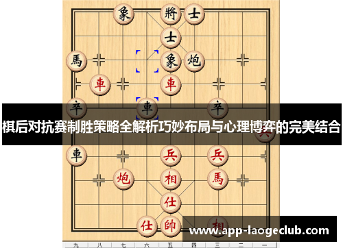棋后对抗赛制胜策略全解析巧妙布局与心理博弈的完美结合
