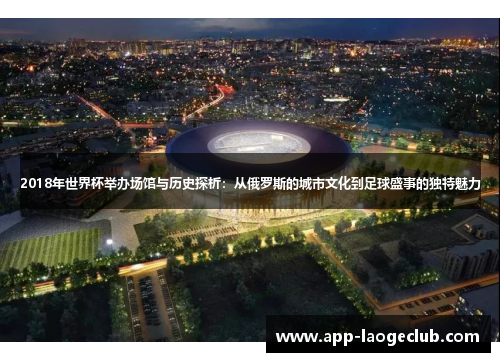 2018年世界杯举办场馆与历史探析：从俄罗斯的城市文化到足球盛事的独特魅力