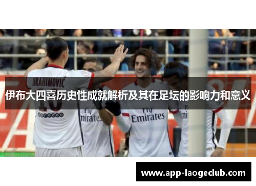 伊布大四喜历史性成就解析及其在足坛的影响力和意义