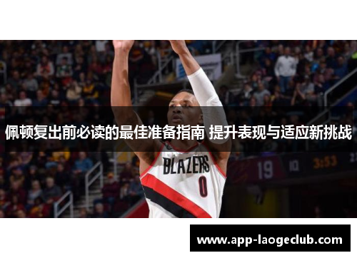 佩顿复出前必读的最佳准备指南 提升表现与适应新挑战