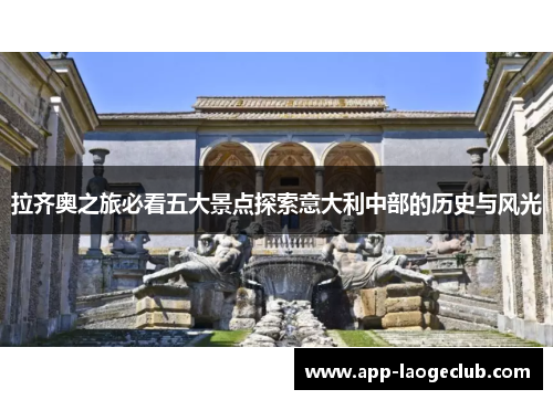 拉齐奥之旅必看五大景点探索意大利中部的历史与风光