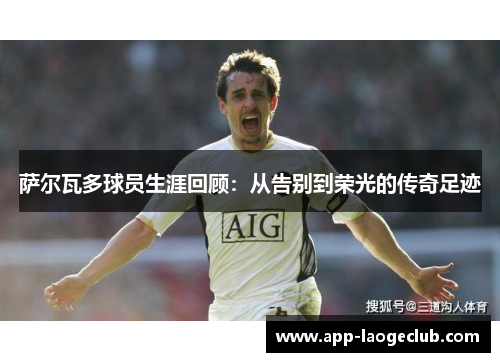 萨尔瓦多球员生涯回顾:从告别到荣光的传奇足迹 萨尔瓦多球员生涯回顾:从告别到荣光的传奇足迹