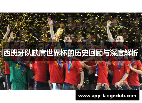 西班牙队缺席世界杯的历史回顾与深度解析 西班牙队缺席世界杯的历史回顾与深度解析