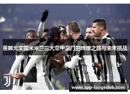 重振尤文国米米兰三大意甲豪门的辉煌之路与未来挑战