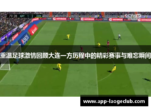 重温足球激情回顾大连一方历程中的精彩赛事与难忘瞬间 重温足球激情回顾大连一方历程中的精彩赛事与难忘瞬间