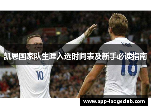 凯恩国家队生涯入选时间表及新手必读指南 凯恩国家队生涯入选时间表及新手必读指南