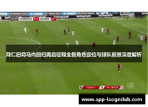 拜仁旧将马内回归再启征程全新角色定位与球队前景深度解析