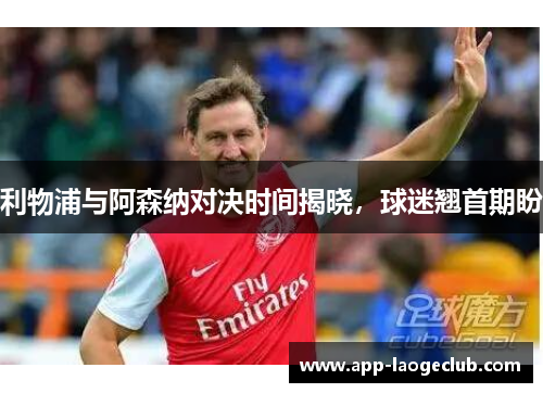 利物浦与阿森纳对决时间揭晓，球迷翘首期盼