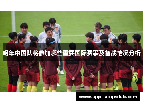 明年中国队将参加哪些重要国际赛事及备战情况分析