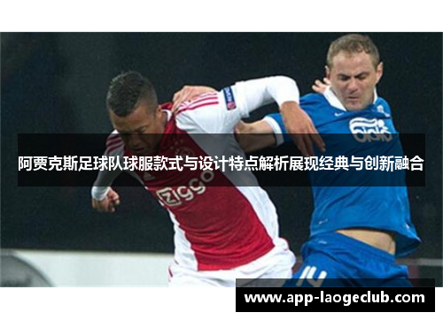 阿贾克斯足球队球服款式与设计特点解析展现经典与创新融合 阿贾克斯足球队球服款式与设计特点解析展现经典与创新融合