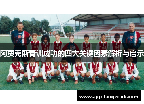 阿贾克斯青训成功的四大关键因素解析与启示 阿贾克斯青训成功的四大关键因素解析与启示