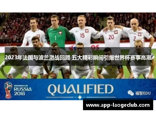 2023年法国与波兰激战回顾 五大精彩瞬间引爆世界杯赛事高潮 2023年法国与波兰激战回顾 五大精彩瞬间引爆世界杯赛事高潮