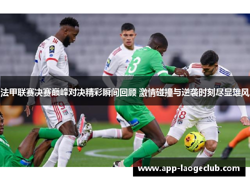 法甲联赛决赛巅峰对决精彩瞬间回顾 激情碰撞与逆袭时刻尽显雄风 法甲联赛决赛巅峰对决精彩瞬间回顾 激情碰撞与逆袭时刻尽显雄风