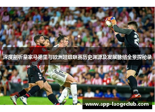 深度剖析皇家马德里与欧洲超级联赛历史渊源及发展脉络全景探秘录 深度剖析皇家马德里与欧洲超级联赛历史渊源及发展脉络全景探秘录