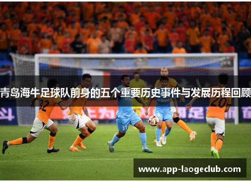 青岛海牛足球队前身的五个重要历史事件与发展历程回顾 青岛海牛足球队前身的五个重要历史事件与发展历程回顾