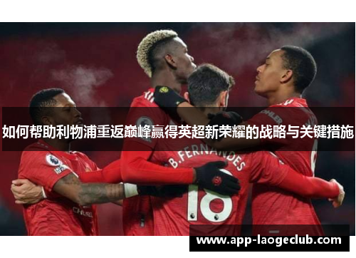 如何帮助利物浦重返巅峰赢得英超新荣耀的战略与关键措施