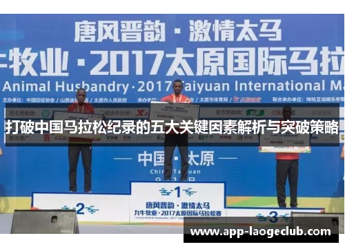 打破中国马拉松纪录的五大关键因素解析与突破策略 打破中国马拉松纪录的五大关键因素解析与突破策略