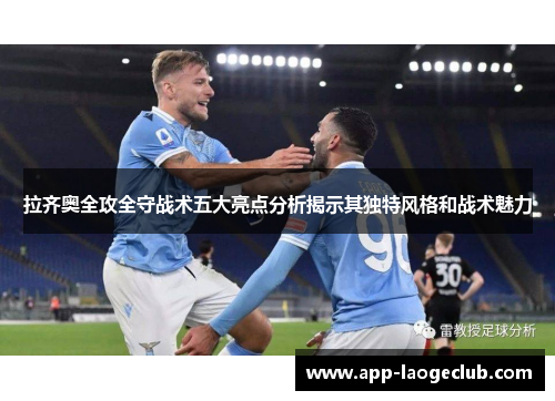 拉齐奥全攻全守战术五大亮点分析揭示其独特风格和战术魅力 拉齐奥全攻全守战术五大亮点分析揭示其独特风格和战术魅力