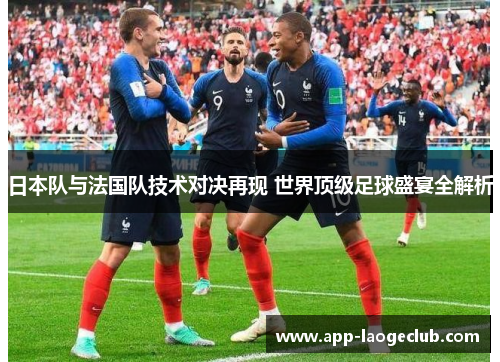 日本队与法国队技术对决再现 世界顶级足球盛宴全解析 日本队与法国队技术对决再现 世界顶级足球盛宴全解析