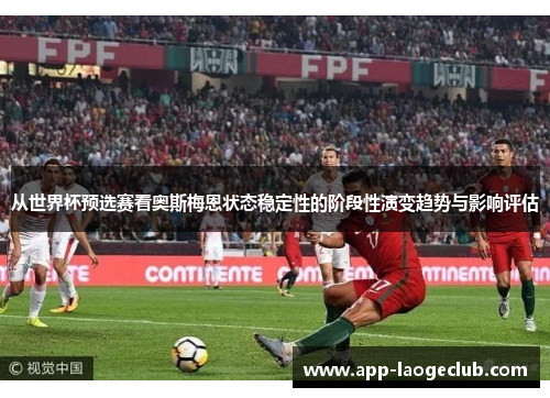 从世界杯预选赛看奥斯梅恩状态稳定性的阶段性演变趋势与影响评估 从世界杯预选赛看奥斯梅恩状态稳定性的阶段性演变趋势与影响评估
