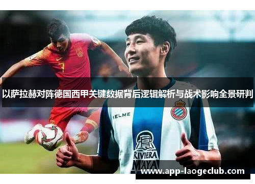 以萨拉赫对阵德国西甲关键数据背后逻辑解析与战术影响全景研判 以萨拉赫对阵德国西甲关键数据背后逻辑解析与战术影响全景研判