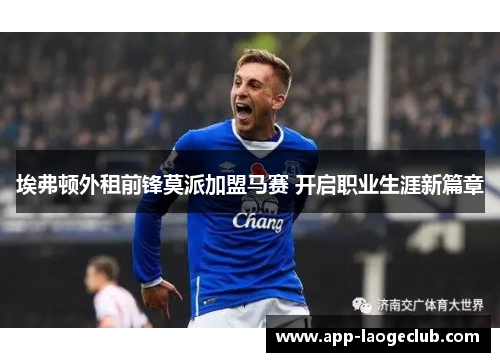 埃弗顿外租前锋莫派加盟马赛 开启职业生涯新篇章