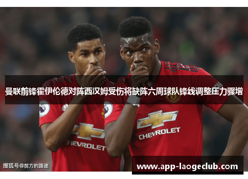 曼联前锋霍伊伦德对阵西汉姆受伤将缺阵六周球队锋线调整压力骤增 曼联前锋霍伊伦德对阵西汉姆受伤将缺阵六周球队锋线调整压力骤增