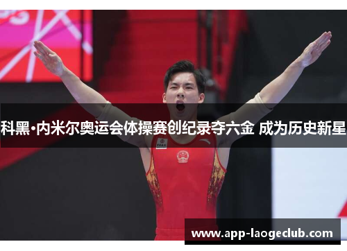 科黑·内米尔奥运会体操赛创纪录夺六金 成为历史新星