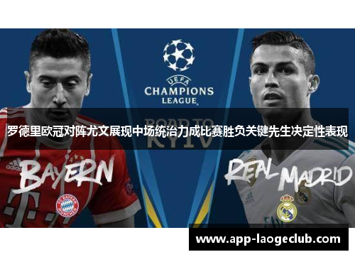 罗德里欧冠对阵尤文展现中场统治力成比赛胜负关键先生决定性表现