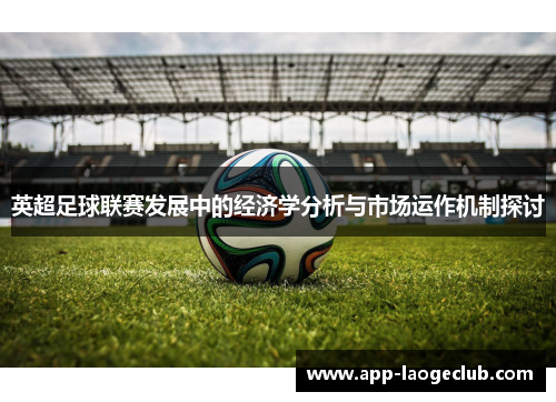 英超足球联赛发展中的经济学分析与市场运作机制探讨