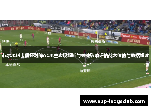 菲尔米诺世俱杯对阵AC米兰表现解析与关键影响评估战术价值与数据解读