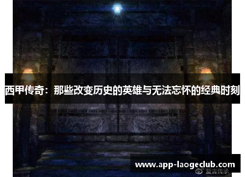 西甲传奇：那些改变历史的英雄与无法忘怀的经典时刻