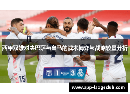 西甲双雄对决巴萨与皇马的战术博弈与战略较量分析