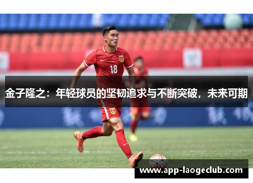 金子隆之：年轻球员的坚韧追求与不断突破，未来可期