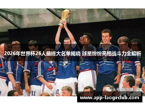 2026年世界杯26人最终大名单揭晓 球星纷纷亮相战斗力全解析