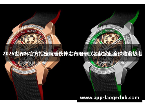 2026世界杯官方指定腕表伙伴发布限量联名款掀起全球收藏热潮