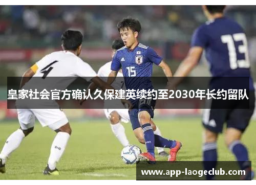 皇家社会官方确认久保建英续约至2030年长约留队