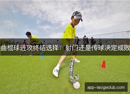 曲棍球进攻终结选择：射门还是传球决定成败