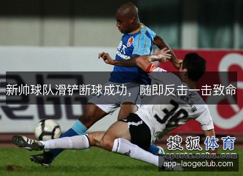 新帅球队滑铲断球成功，随即反击一击致命