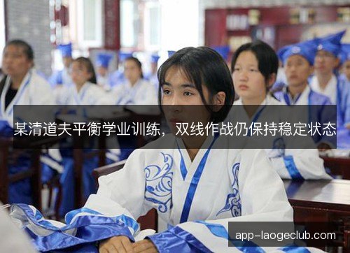 某清道夫平衡学业训练，双线作战仍保持稳定状态