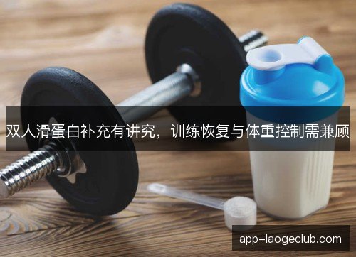 双人滑蛋白补充有讲究,训练恢复与体重控制需兼顾 双人滑蛋白补充有讲究,训练恢复与体重控制需兼顾