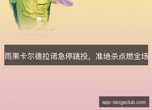 雨果卡尔德拉诺急停跳投，准绝杀点燃全场